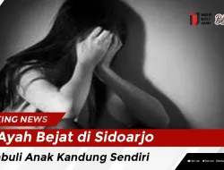 Ayah Bejat di Sidoarjo Cabuli Anak Kandung Sendiri