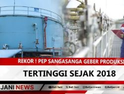 Rekor ! PEP Sangasanga Geber Produksi, Tertinggi Sejak 2018
