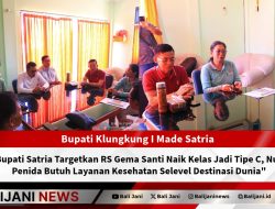 Bupati Satria Targetkan RS Gema Santi Naik Kelas Jadi Tipe C, Nusa Penida Butuh Layanan Kesehatan Selevel Destinasi Dunia