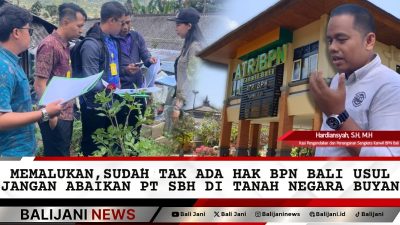 Memalukan, Sudah Tak Ada Hak BPN Bali Usul Jangan Abaikan PT SBH di Tanah Negara Buyan