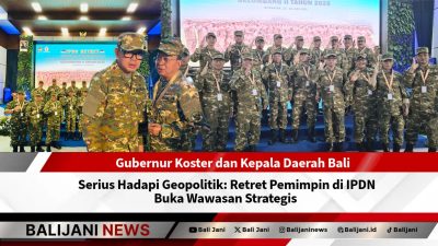 Gubernur Koster dan Kepala Daerah Bali Serius Hadapi Geopolitik: Retret Pemimpin di IPDN Buka Wawasan Strategis