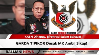 KASN Dihapus, Birokrasi dalam Bahaya! GARDA TIPIKOR Desak MK Ambil Sikap!