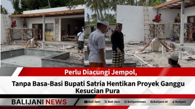 Perlu Diacungi Jempol, Tanpa Basa-Basi Bupati Satria Hentikan Proyek Ganggu Kesucian Pura