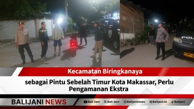 Kecamatan Biringkanaya sebagai Pintu Sebelah Timur Kota Makassar, Perlu Pengamanan Ekstra