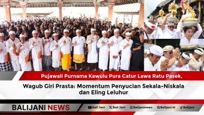 Pujawali Purnama Kawulu Pura Catur Lawa Ratu Pasek, Wagub Giri Prasta: Momentum Penyucian Sekala-Niskala dan Eling Leluhur