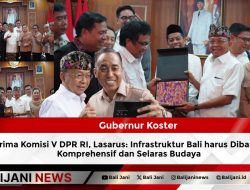 Gubernur Koster Terima Komisi V DPR RI, Lasarus: Infrastruktur Bali harus Dibangun Komprehensif dan Selaras Budaya