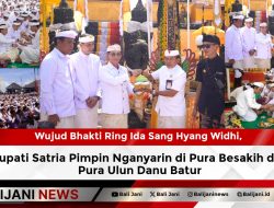 Wujud Bhakti Ring Ida Sang Hyang Widhi, Bupati Satria Pimpin Nganyarin di Pura Besakih dan Pura Ulun Danu Batur